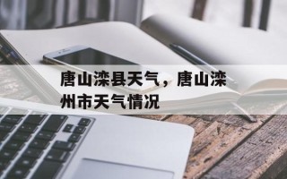 唐山滦县天气，唐山滦州市天气情况