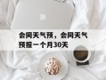 会同天气预，会同天气预报一个月30天