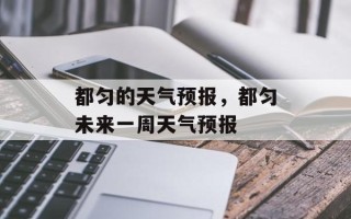 都匀的天气预报，都匀未来一周天气预报