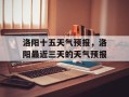洛阳十五天气预报，洛阳最近三天的天气预报