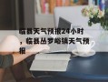 临县天气预报24小时，临县丛罗峪镇天气预报
