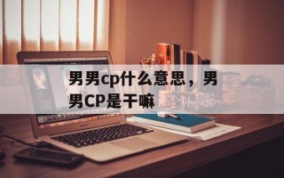 男男cp什么意思，男男CP是干嘛