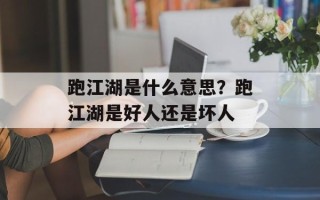 跑江湖是什么意思？跑江湖是好人还是坏人