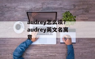 audrey怎么读？audrey英文名寓意