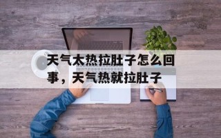 天气太热拉肚子怎么回事，天气热就拉肚子