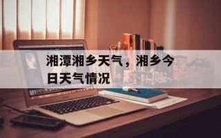 湘潭湘乡天气，湘乡今日天气情况
