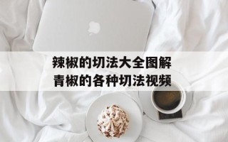 辣椒的切法大全图解 青椒的各种切法视频