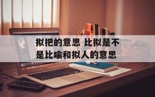 拟把的意思 比拟是不是比喻和拟人的意思