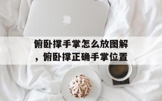 俯卧撑手掌怎么放图解，俯卧撑正确手掌位置