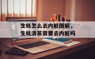 生蚝怎么去内脏图解，生蚝清蒸需要去内脏吗