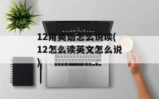 12用英语怎么说读(12怎么读英文怎么说)