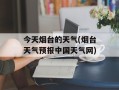 今天烟台的天气(烟台天气预报中国天气网)