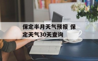 保定半月天气预报 保定天气30天查询