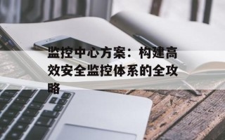 监控中心方案：构建高效安全监控体系的全攻略