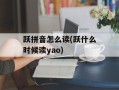 跃拼音怎么读(跃什么时候读yao)