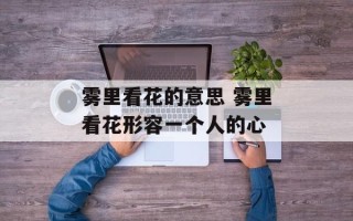 雾里看花的意思 雾里看花形容一个人的心