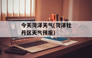 今天菏泽天气(菏泽牡丹区天气预报)
