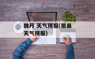 魏丹 天气预报(眉县天气预报)