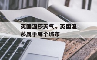 英国温莎天气，英国温莎属于哪个城市