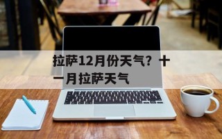 拉萨12月份天气？十一月拉萨天气