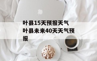 叶县15天预报天气 叶县未来40天天气预报