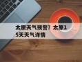 太原天气预警？太原15天天气详情