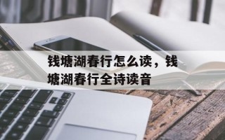 钱塘湖春行怎么读，钱塘湖春行全诗读音