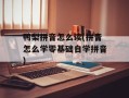 鸭梨拼音怎么读(拼音怎么学零基础自学拼音)