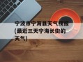 宁波市宁海县天气预报(最近三天宁海长街的天气)