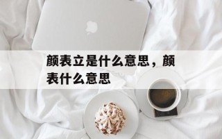 颜表立是什么意思，颜表什么意思