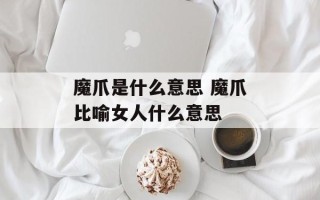 魔爪是什么意思 魔爪比喻女人什么意思