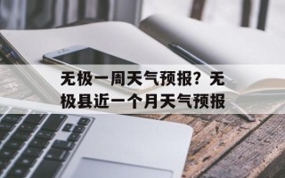 无极一周天气预报？无极县近一个月天气预报
