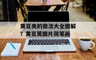 黄豆夹的做法大全图解？黄豆荚图片简笔画