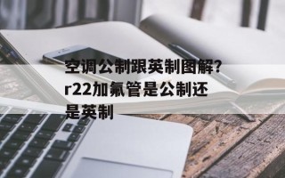 空调公制跟英制图解？r22加氟管是公制还是英制