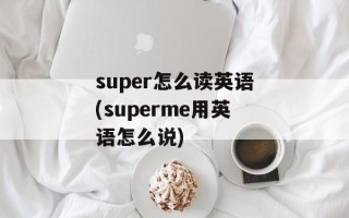 super怎么读英语(superme用英语怎么说)