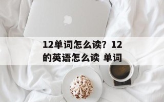 12单词怎么读？12的英语怎么读 单词