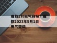 成都5月天气预报？成都2023年5月1日天气查询