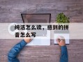 纯洁怎么读，感到的拼音怎么写