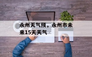 永州天气预，永州市未来15天天气