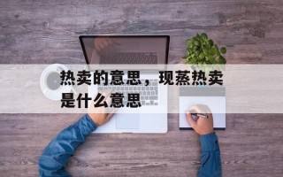 热卖的意思，现蒸热卖是什么意思