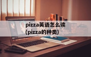 pizza英语怎么读(pizza的种类)