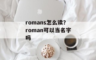 romans怎么读？roman可以当名字吗