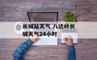 长城站天气 八达岭长城天气24小时