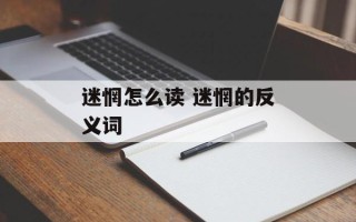 迷惘怎么读 迷惘的反义词