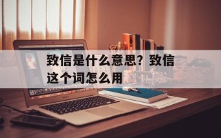 致信是什么意思？致信这个词怎么用