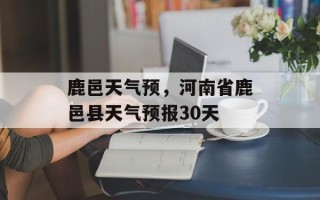 鹿邑天气预，河南省鹿邑县天气预报30天
