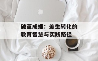 破茧成蝶：差生转化的教育智慧与实践路径