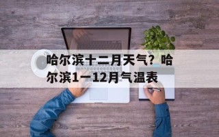 哈尔滨十二月天气？哈尔滨1一12月气温表
