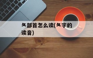 夂部首怎么读(夂字的读音)