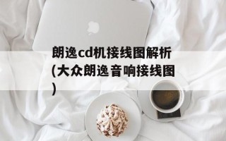 朗逸cd机接线图解析(大众朗逸音响接线图)